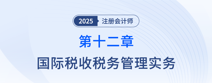 第十二章国际税收税务管理实务_25年注会税法思维导图