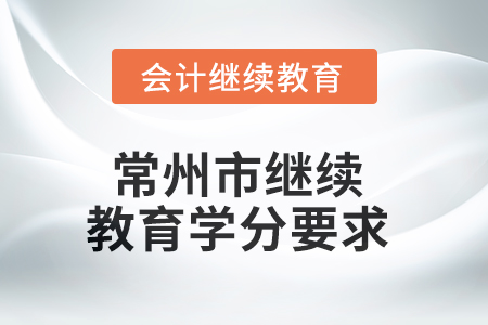 2025年常州市继续教育学分要求 2025年常州市继续教育学分要求