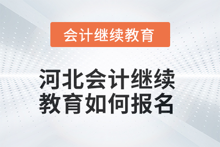 2025年河北会计继续教育如何报名？