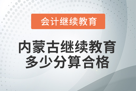 2025年内蒙古会计继续教育多少分算合格？