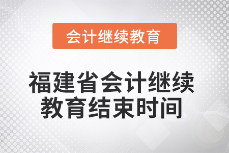 2025年度福建省会计继续教育结束时间