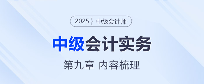 2025年《中级会计实务》第九章考情分析及重要内容梳理 2025年《中级会计实务》第九章考情分析及重要内容梳理