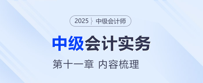 2025年《中级会计实务》第十一章考情分析及重要内容梳理 2025年《中级会计实务》第十一章考情分析及重要内容梳理