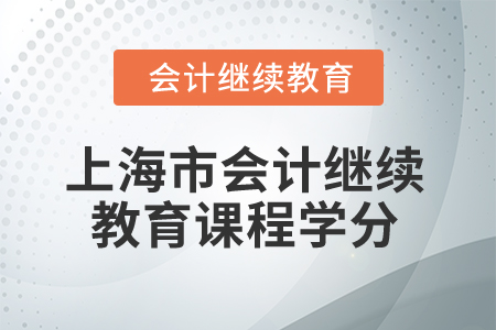 2025年上海市会计继续教育课程学分 2025年上海市会计继续教育课程学分
