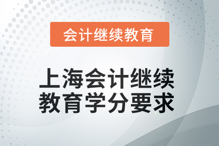 2025年上海会计人员继续教育学分要求 2025年上海会计人员继续教育学分要求