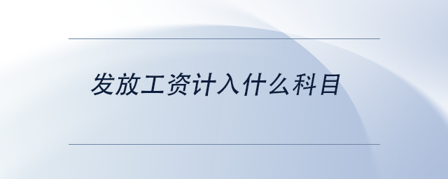 中级会计发放工资计入什么科目 中级会计发放工资计入什么科目