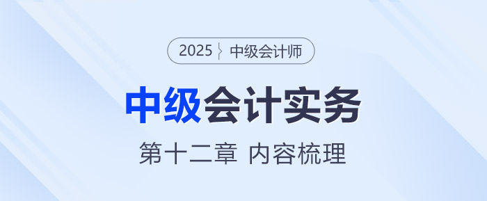2025年《中级会计实务》第十二章考情分析及重要内容梳理 2025年《中级会计实务》第十二章考情分析及重要内容梳理