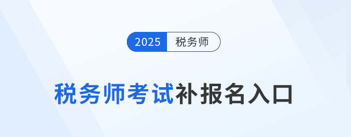 错过首次报名不要慌!25年税务师补报名入口8月11日10:00开启 错过首次报名不要慌!25年税务师补报名入口8月11日10:00开启
