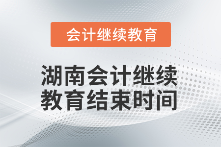2025年湖南会计继续教育结束时间