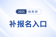 错过首次报名不要慌！25年税务师补报名入口8月11日10:00开启