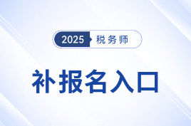 错过首次报名不要慌！25年税务师补报名入口8月11日10:00开启