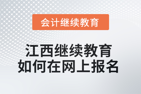 2025年江西会计继续教育如何在网上报名？