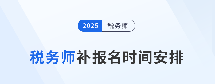 考生须知：2025年税务师考试补报名时间为8月11日-22日！