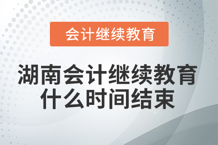 2025年湖南会计继续教育什么时间结束？