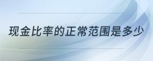 现金比率的正常范围是多少