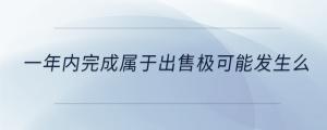 一年内完成属于出售极可能发生么