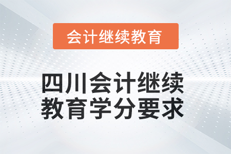 2025年四川会计继续教育学分要求是什么？