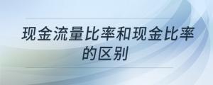 现金流量比率和现金比率的区别