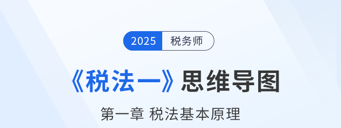 25年税务师《税法一》章节思维导图——第一章税法基本理论