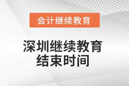 2025年深圳会计人员继续教育什么时候结束? 2025年深圳会计人员继续教育什么时候结束?