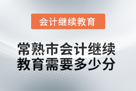 2025年常熟市会计继续教育需要多少分？