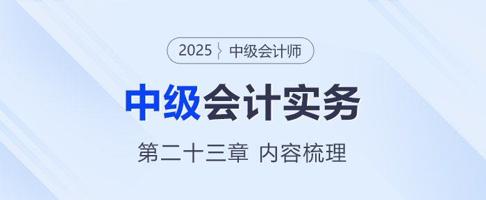 2025年《中级会计实务》第二十三章考情分析及重要内容梳理