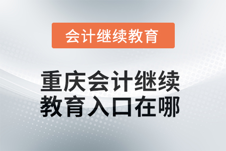 2025年重庆会计继续教育入口在哪? 2025年重庆会计继续教育入口在哪?