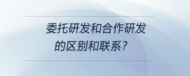 委托研发和合作研发的区别和联系? 委托研发和合作研发的区别和联系?
