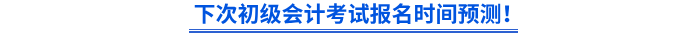 下次初级会计考试报名时间预测！
