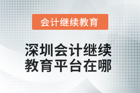 2025年深圳会计继续教育平台在哪? 2025年深圳会计继续教育平台在哪?
