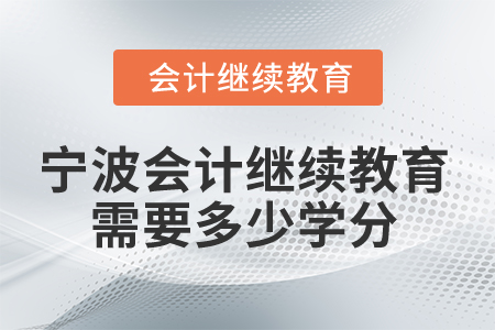 2025年宁波会计人员继续教育需要多少学分？