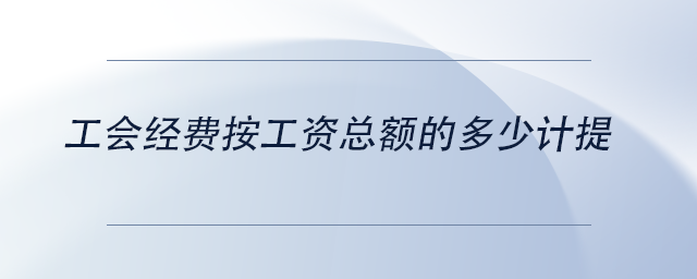 中级会计工会经费按工资总额的多少计提