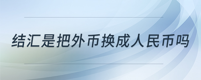 结汇是把外币换成人民币吗