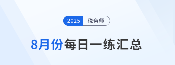2025年8月份税务师每日一练汇总 2025年8月份税务师每日一练汇总