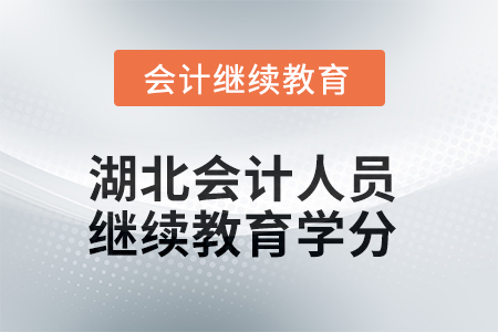 2025年度湖北会计人员继续教育学分要求 2025年度湖北会计人员继续教育学分要求