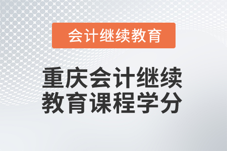 2025年重庆会计继续教育课程学分是多少？
