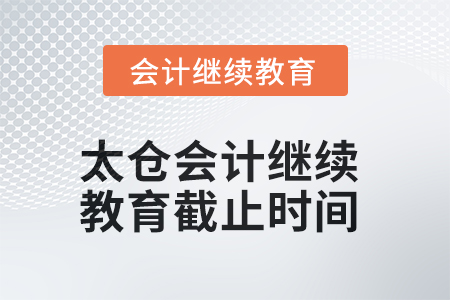 2025年太仓会计继续教育截止时间 2025年太仓会计继续教育截止时间