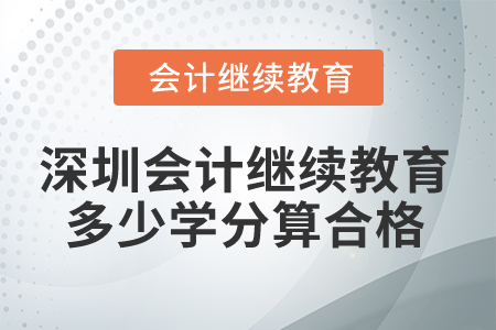 2025年深圳市会计继续教育多少学分算合格? 2025年深圳市会计继续教育多少学分算合格?