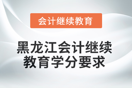 2025年黑龙江会计继续教育学分要求