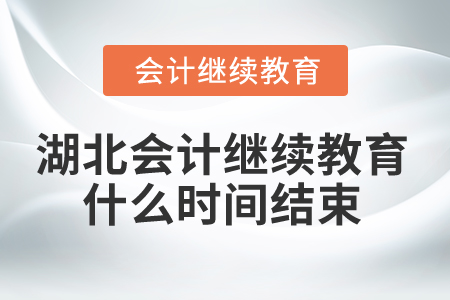 2025年湖北会计继续教育什么时间结束? 2025年湖北会计继续教育什么时间结束?