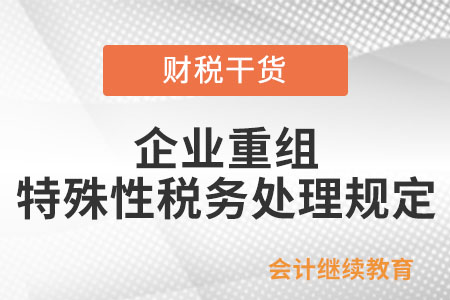 企业重组同时符合哪些条件的，适用特殊性税务处理规定？