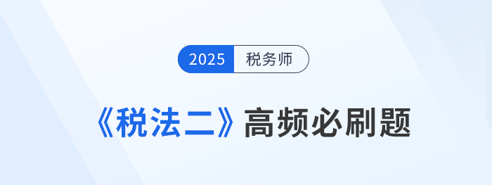 刷题不是数量战！税务师《税法二》高频必刷题，考生速看
