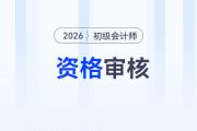 2026年初级会计师资格审核需要什么材料？
