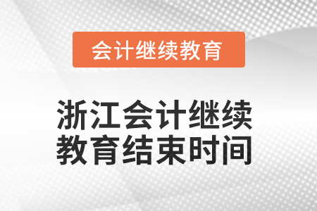 2025年浙江会计人员继续教育结束时间 2025年浙江会计人员继续教育结束时间