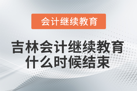 2025年吉林省会计继续教育什么时候结束？