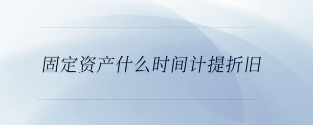 固定资产什么时间计提折旧