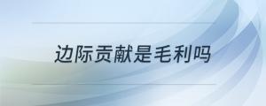 边际贡献是毛利吗