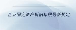 企业固定资产折旧年限最新规定