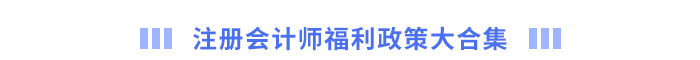 注册会计师福利政策大合集