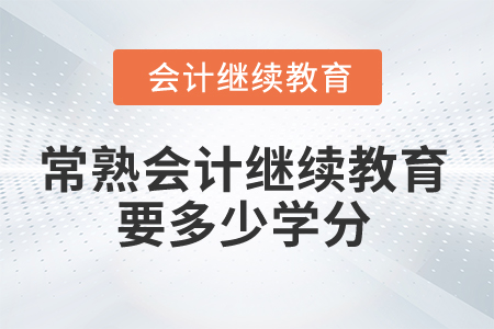 2025年常熟会计继续教育要多少学分合格？